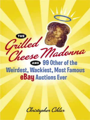 cover image of The Grilled Cheese Madonna and 99 Other of the Weirdest, Wackiest, Most Famous eBay Auctions Ever
